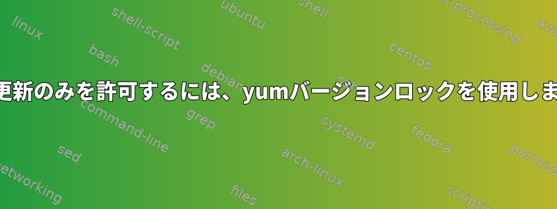 パッチ更新のみを許可するには、yumバージョンロックを使用しますか？