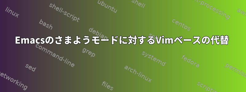 Emacsのさまようモードに対するVimベースの代替