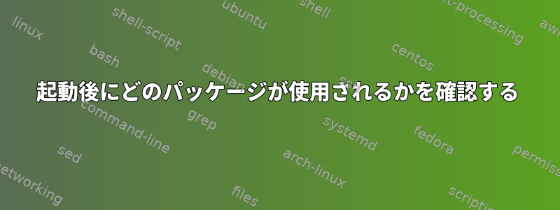 起動後にどのパッケージが使用されるかを確認する