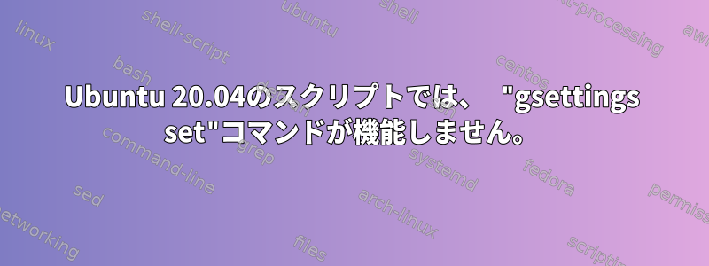 Ubuntu 20.04のスクリプトでは、 "gsettings set"コマンドが機能しません。