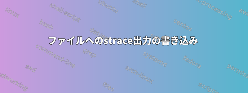 ファイルへのstrace出力の書き込み