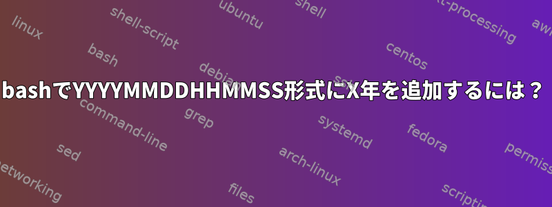 bashでYYYYMMDDHHMMSS形式にX年を追加するには？