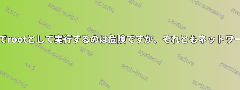 nodejsアプリケーションをすべての状況でrootとして実行するのは危険ですか、それともネットワークにさらされた場合にのみ危険ですか？