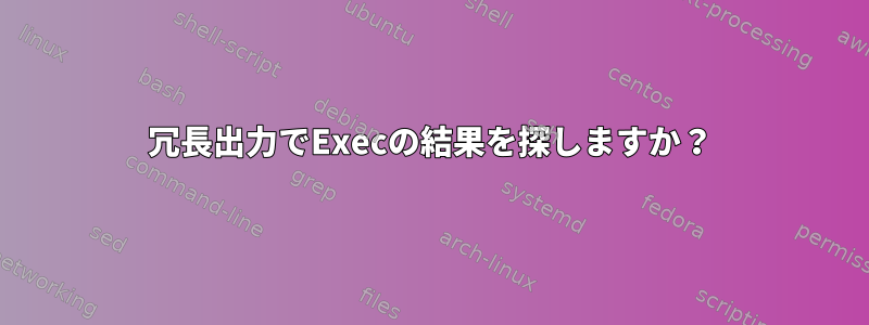 冗長出力でExecの結果を探しますか？