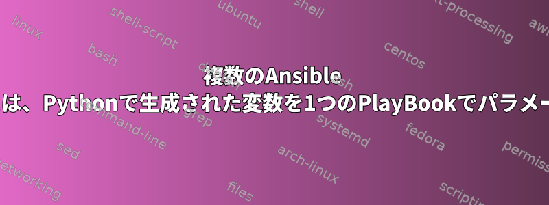 複数のAnsible Playbookを実行するには、Pythonで生成された変数を1つのPlayBookでパラメータとして使用します。