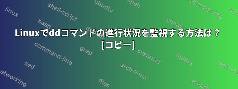 Linuxでddコマンドの進行状況を監視する方法は？ [コピー]