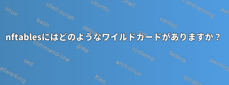 nftablesにはどのようなワイルドカードがありますか？