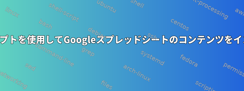 シェルスクリプトを使用してGoogleスプレッドシートのコンテンツをインポートする