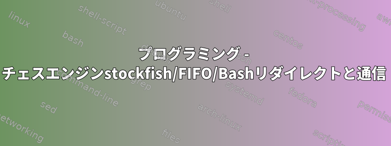 プログラミング - チェスエンジンstockfish/FIFO/Bashリダイレクトと通信