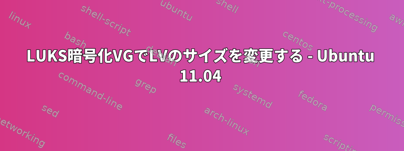 LUKS暗号化VGでLVのサイズを変更する - Ubuntu 11.04