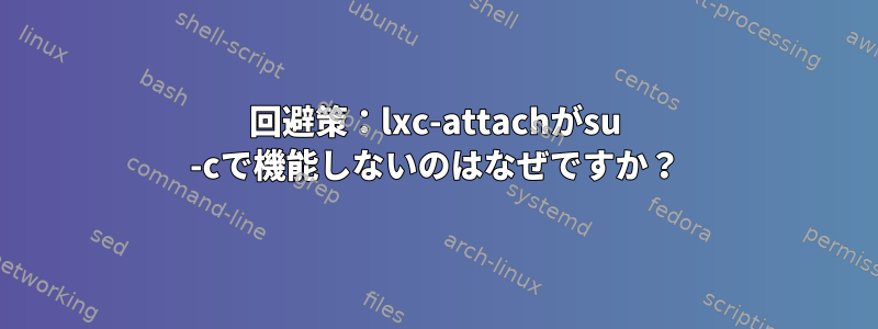 回避策：lxc-attachがsu -cで機能しないのはなぜですか？