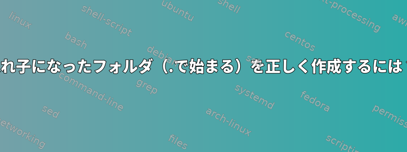 入れ子になったフォルダ（.で始まる）を正しく作成するには？