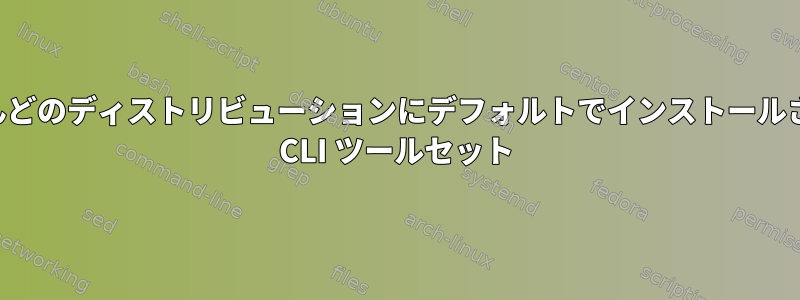 ほとんどのディストリビューションにデフォルトでインストールされる CLI ツールセット