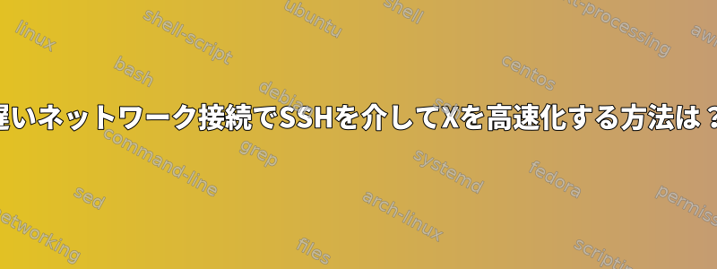 遅いネットワーク接続でSSHを介してXを高速化する方法は？