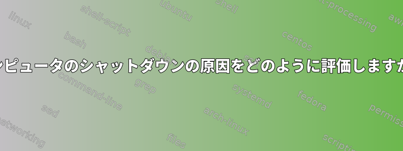 コンピュータのシャットダウンの原因をどのように評価しますか？