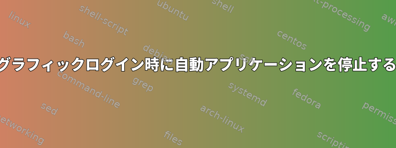 グラフィックログイン時に自動アプリケーションを停止する