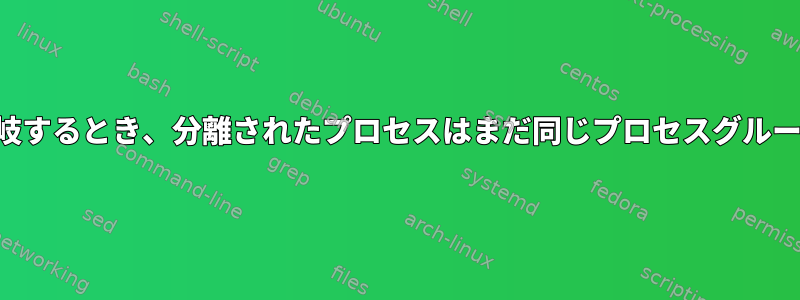 プロセスを二重分岐するとき、分離されたプロセスはまだ同じプロセスグループにありますか？