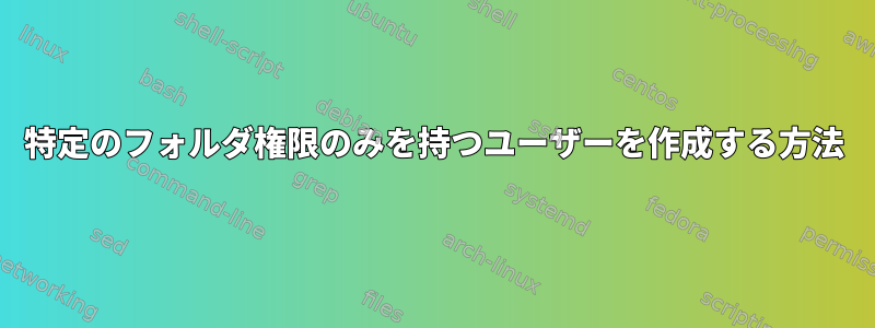 特定のフォルダ権限のみを持つユーザーを作成する方法