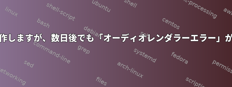 Youtubeビデオはうまく動作しますが、数日後でも「オーディオレンダラーエラー」が発生するのはなぜですか？