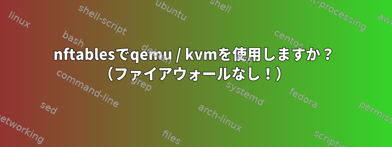 nftablesでqemu / kvmを使用しますか？ （ファイアウォールなし！）