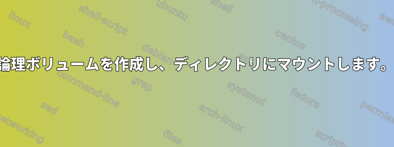 論理ボリュームを作成し、ディレクトリにマウントします。