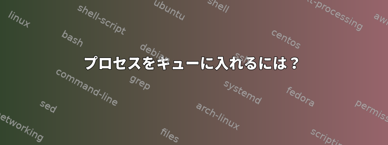 プロセスをキューに入れるには？