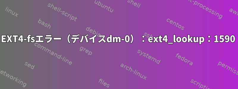 EXT4-fsエラー（デバイスdm-0）：ext4_lookup：1590