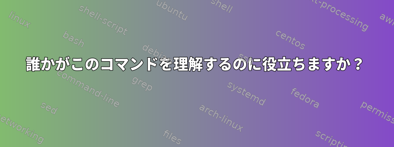 誰かがこのコマンドを理解するのに役立ちますか？