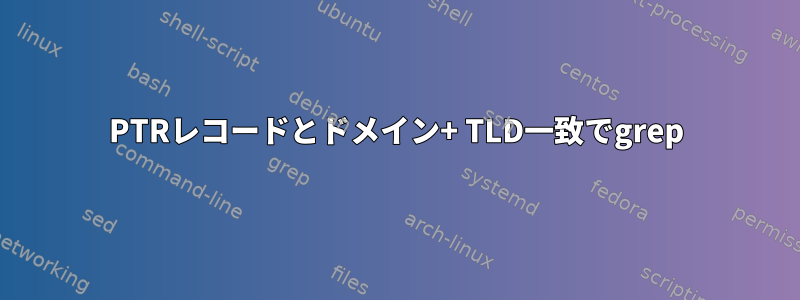 PTRレコードとドメイン+ TLD一致でgrep