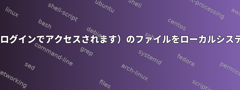 リモートサーバー（最初は2段階ログインでアクセスされます）のファイルをローカルシステムに再インポートする方法は？