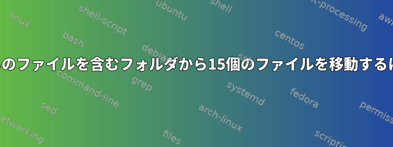 何千ものファイルを含むフォルダから15個のファイルを移動するには？