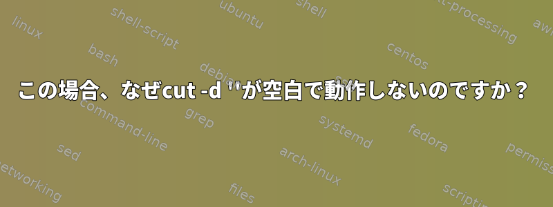 この場合、なぜcut -d ''が空白で動作しないのですか？