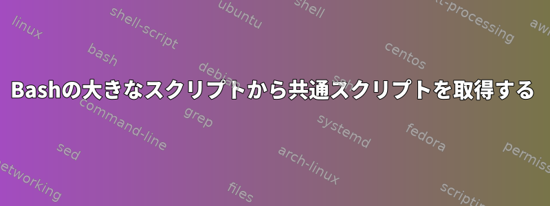 Bashの大きなスクリプトから共通スクリプトを取得する