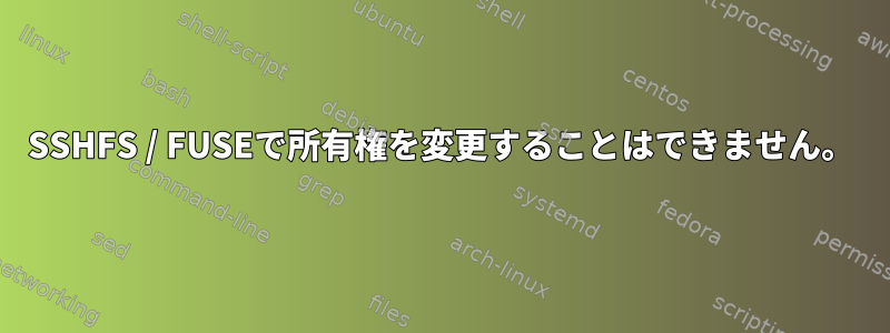 SSHFS / FUSEで所有権を変更することはできません。