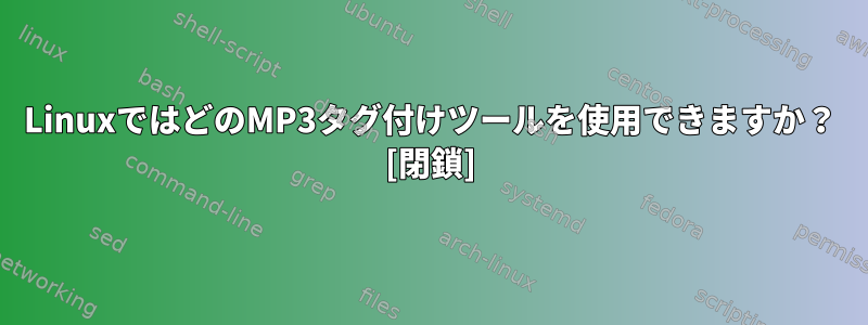 LinuxではどのMP3タグ付けツールを使用できますか？ [閉鎖]