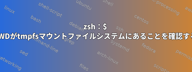 zsh：$ PWDがtmpfsマウントファイルシステムにあることを確認する