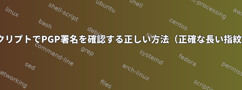 BASHスクリプトでPGP署名を確認する正しい方法（正確な長い指紋の修正）