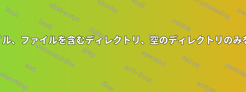 ファイル、ファイルを含むディレクトリ、空のディレクトリのみを印刷