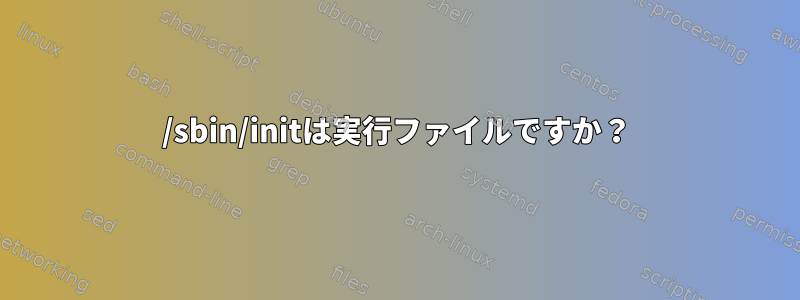 /sbin/initは実行ファイルですか？