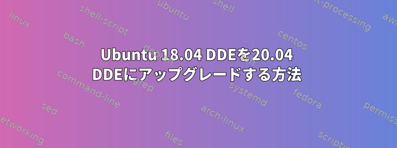 Ubuntu 18.04 DDEを20.04 DDEにアップグレードする方法