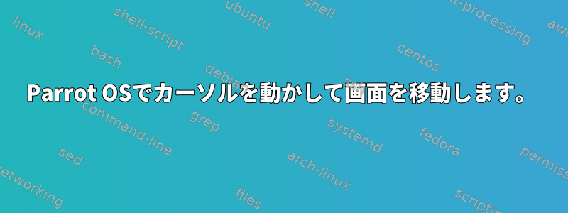 Parrot OSでカーソルを動かして画面を移動します。