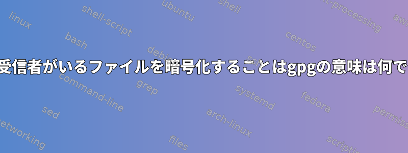 複数の受信者がいるファイルを暗号化することはgpgの意味は何ですか？