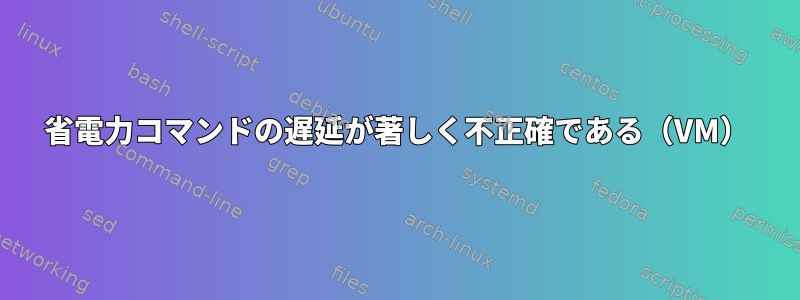 省電力コマンドの遅延が著しく不正確である（VM）