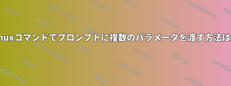 Linuxコマンドでプロンプトに複数のパラメータを渡す方法は？