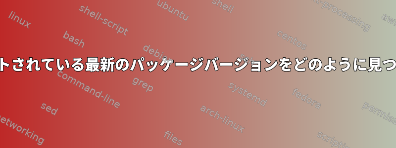 公式リポジトリでサポートされている最新のパッケージバージョンをどのように見つけることができますか？