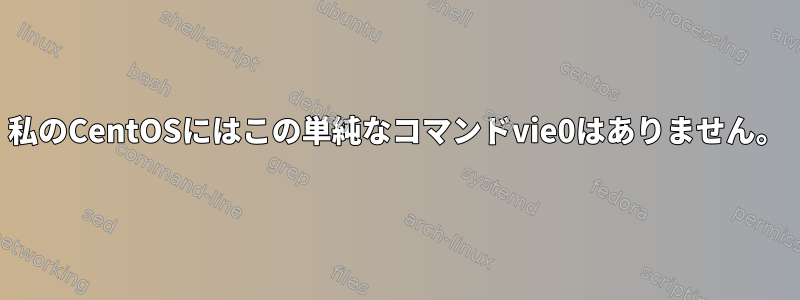 私のCentOSにはこの単純なコマンドvie0はありません。