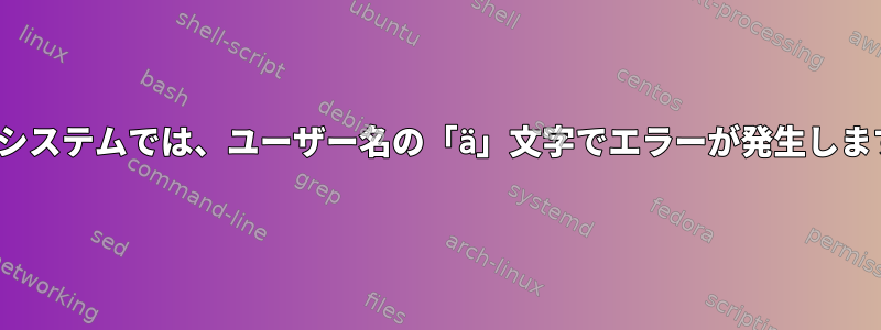 Linuxシステムでは、ユーザー名の「ä」文字でエラーが発生しますか？