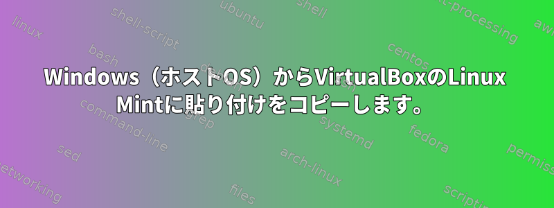 Windows（ホストOS）からVirtualBoxのLinux Mintに貼り付けをコピーします。