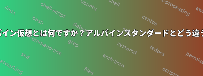 アルパイン仮想とは何ですか？アルパインスタンダードとどう違うの？