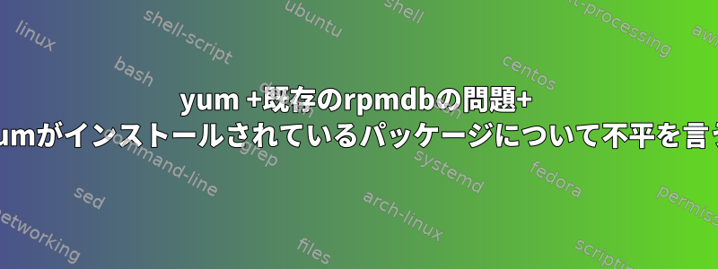 yum +既存のrpmdbの問題+ yumがインストールされているパッケージについて不平を言う